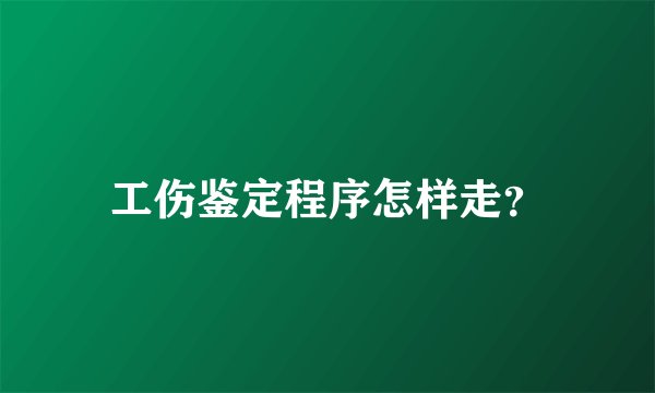 工伤鉴定程序怎样走？