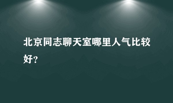北京同志聊天室哪里人气比较好？