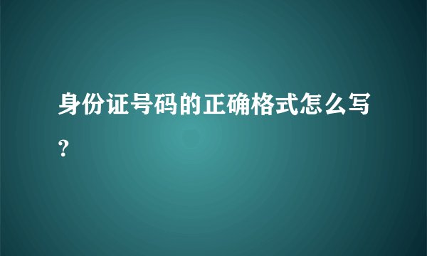 身份证号码的正确格式怎么写？