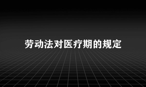 劳动法对医疗期的规定
