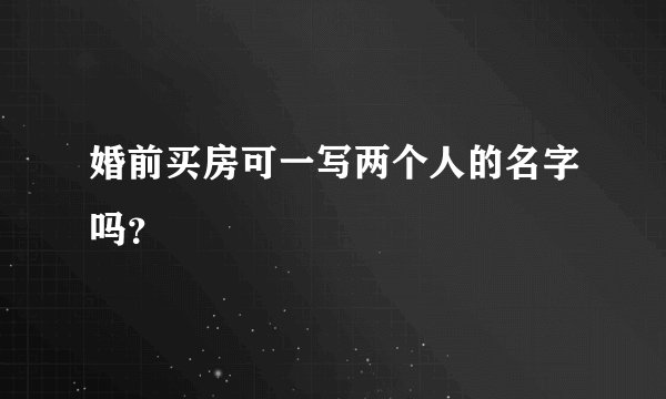 婚前买房可一写两个人的名字吗？