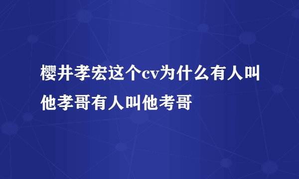 樱井孝宏这个cv为什么有人叫他孝哥有人叫他考哥