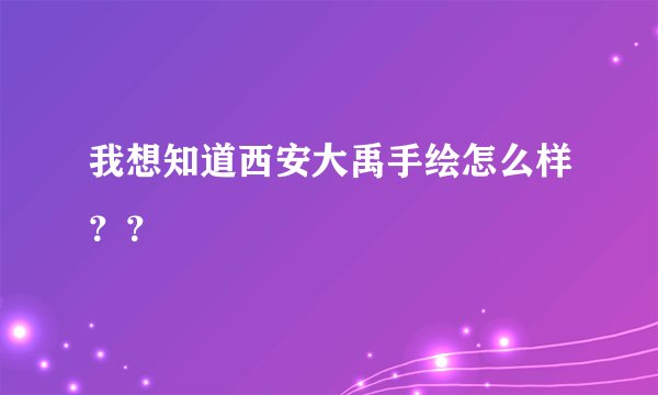 我想知道西安大禹手绘怎么样？？