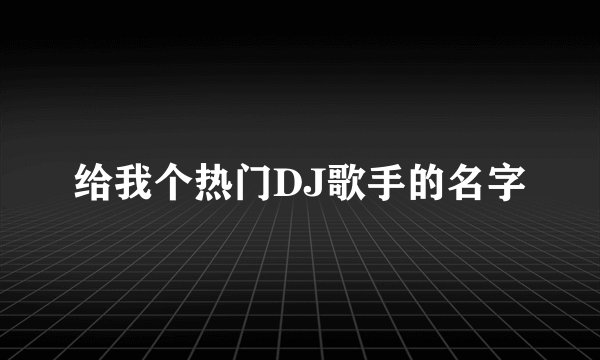 给我个热门DJ歌手的名字