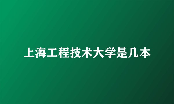 上海工程技术大学是几本