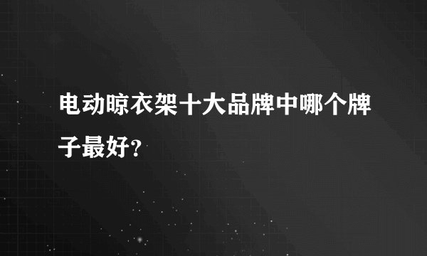 电动晾衣架十大品牌中哪个牌子最好？