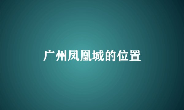 广州凤凰城的位置