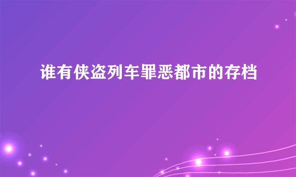 谁有侠盗列车罪恶都市的存档