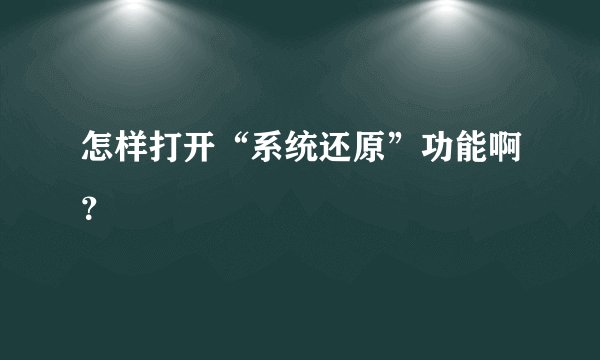 怎样打开“系统还原”功能啊？