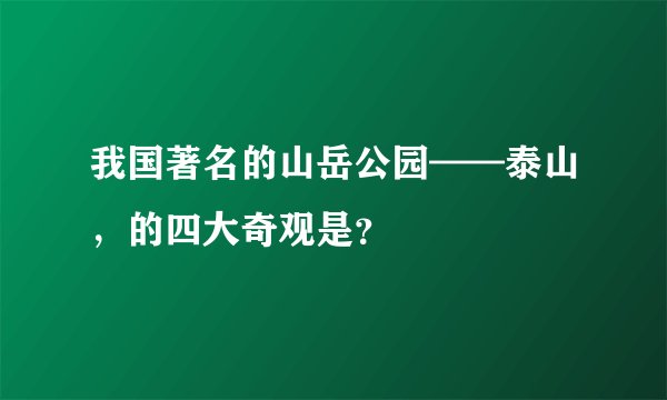 我国著名的山岳公园——泰山，的四大奇观是？