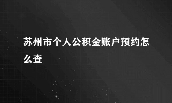 苏州市个人公积金账户预约怎么查