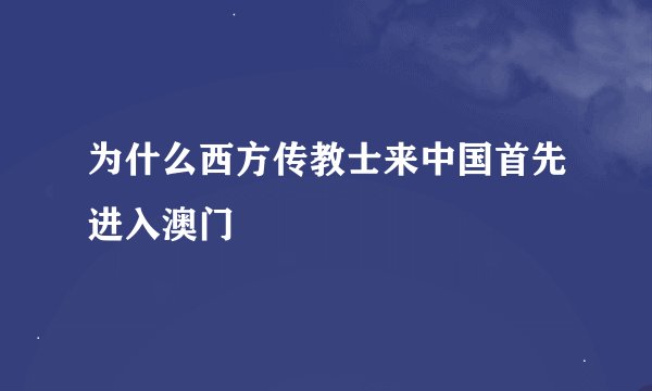 为什么西方传教士来中国首先进入澳门