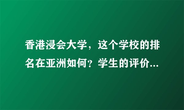 香港浸会大学，这个学校的排名在亚洲如何？学生的评价如何？名声好吗？ 地位相当于内地的什么大学？
