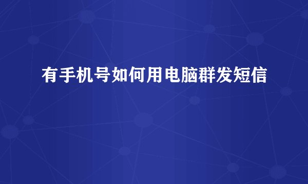有手机号如何用电脑群发短信