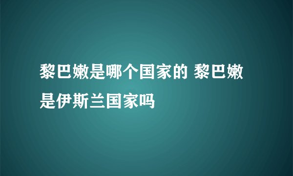 黎巴嫩是哪个国家的 黎巴嫩是伊斯兰国家吗