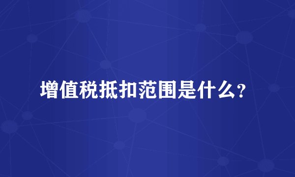 增值税抵扣范围是什么？