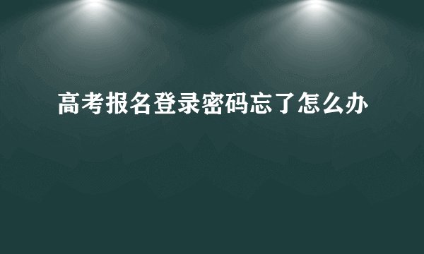高考报名登录密码忘了怎么办