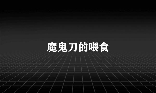 魔鬼刀的喂食