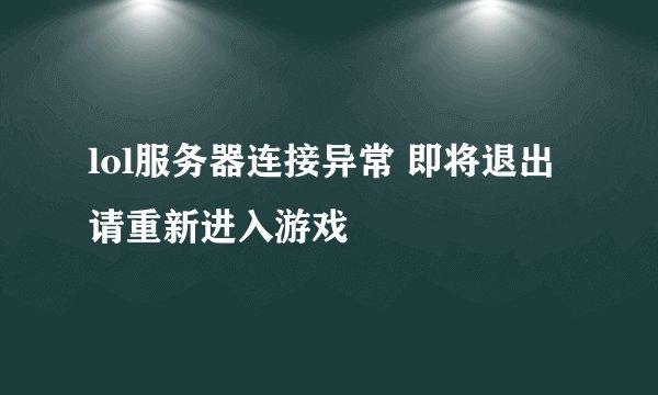 lol服务器连接异常 即将退出 请重新进入游戏