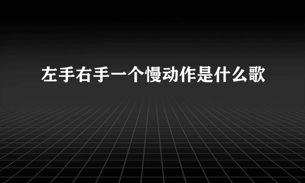 左手右手一个慢动作是什么歌