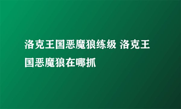 洛克王国恶魔狼练级 洛克王国恶魔狼在哪抓