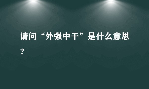 请问“外强中干”是什么意思？