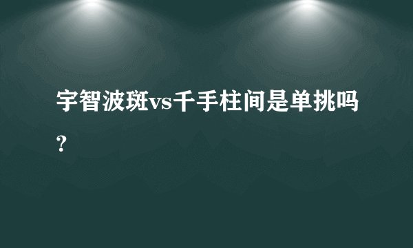 宇智波斑vs千手柱间是单挑吗？