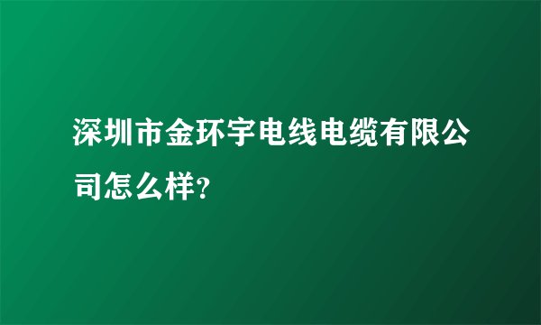 深圳市金环宇电线电缆有限公司怎么样？