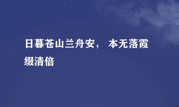 日暮苍山兰舟安， 本无落霞缀清倍