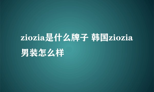 ziozia是什么牌子 韩国ziozia男装怎么样