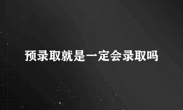 预录取就是一定会录取吗