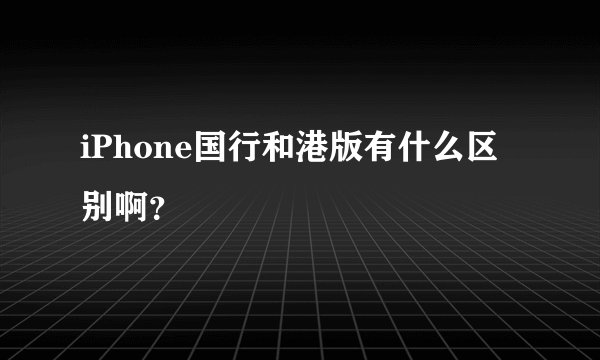 iPhone国行和港版有什么区别啊？