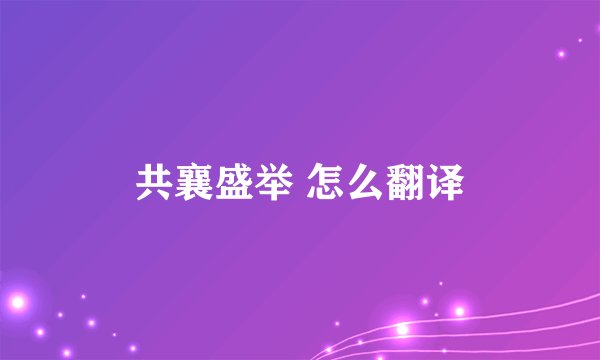 共襄盛举 怎么翻译