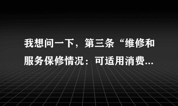 我想问一下，第三条“维修和服务保修情况：可适用消费者权益法”什么意思？是保修期过了吗？