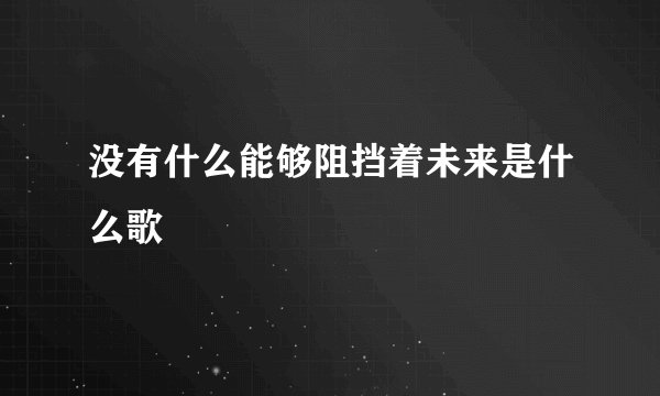 没有什么能够阻挡着未来是什么歌