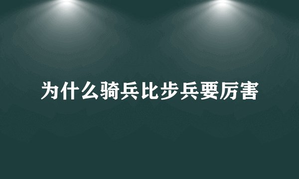 为什么骑兵比步兵要厉害