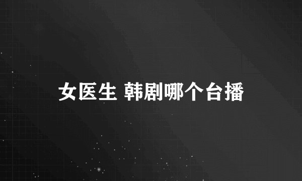 女医生 韩剧哪个台播