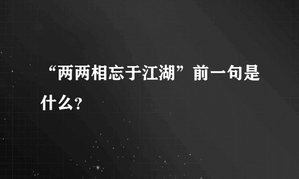 “两两相忘于江湖”前一句是什么？