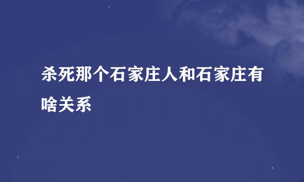 杀死那个石家庄人和石家庄有啥关系