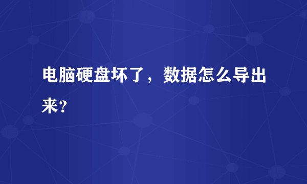 电脑硬盘坏了，数据怎么导出来？
