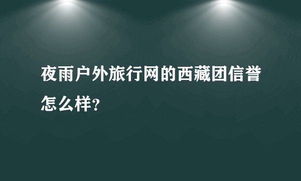 夜雨户外旅行网的西藏团信誉怎么样？
