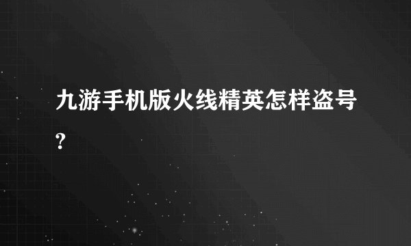 九游手机版火线精英怎样盗号?