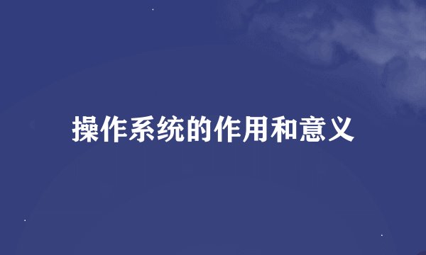 操作系统的作用和意义