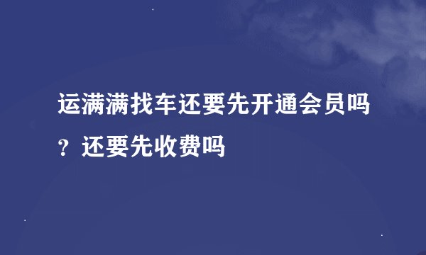 运满满找车还要先开通会员吗？还要先收费吗