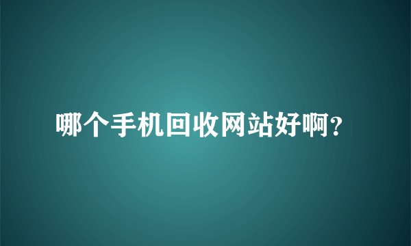 哪个手机回收网站好啊？