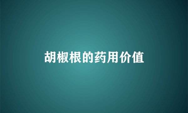 胡椒根的药用价值