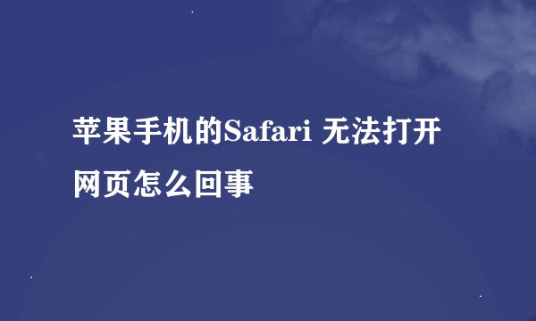 苹果手机的Safari 无法打开网页怎么回事