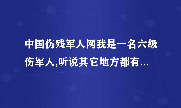 中国伤残军人网我是一名六级伤军人,听说其它地方都有住房补贴?有这样的规定吗?