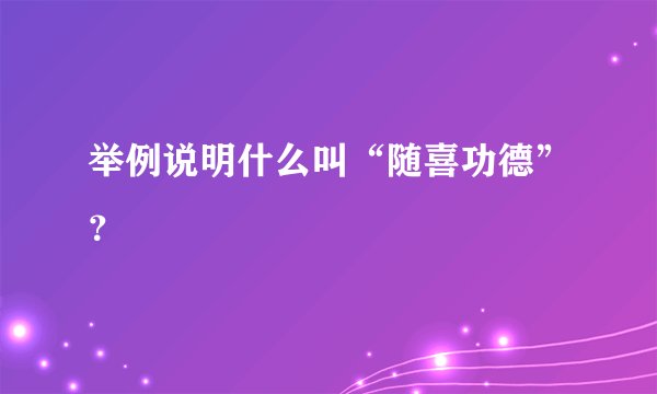 举例说明什么叫“随喜功德”？