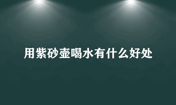 用紫砂壶喝水有什么好处